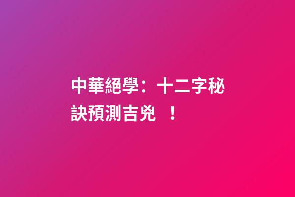 中華絕學：十二字秘訣預測吉兇！